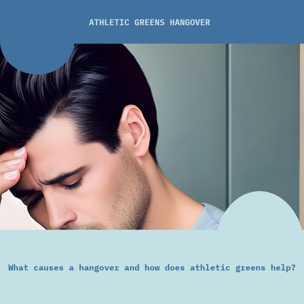 What causes a hangover and how does Athletic Greens help?